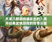 天龍八部游戲哪年出的？揭開經(jīng)典武俠游戲的傳奇歷程
