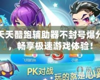 天天酷跑輔助器不封號爆分，暢享極速游戲體驗(yàn)！