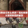 阿瑪?shù)纤箲?zhàn)記怎么修改？輕松破解與自定義游戲體驗的秘訣