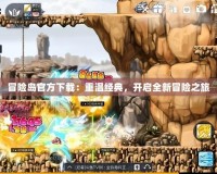 冒險(xiǎn)島官方下載：重溫經(jīng)典，開啟全新冒險(xiǎn)之旅