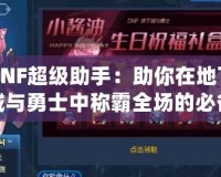 DNF超級助手：助你在地下城與勇士中稱霸全場的必備神器