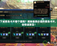 地下城紫色卡片哪個(gè)值錢？揭秘最具價(jià)值的紫色卡片，助你快速致富！