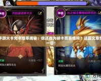 DNF手游火卡光卡爆率揭秘：你還在為掉卡而苦惱嗎？這篇文章告訴你一切！
