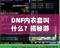DNF內(nèi)衣套叫什么？揭秘游戲中的隱藏寶藏，超強(qiáng)裝備讓你煥然一新！
