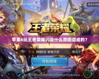 蘋果6玩王者榮耀閃退什么原因造成的？
