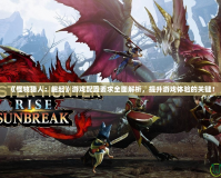 《怪物獵人：崛起》游戲配置要求全面解析，提升游戲體驗(yàn)的關(guān)鍵！