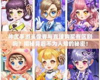 神武手游頭像券與直接購買有區(qū)別嗎？揭秘背后不為人知的秘密！