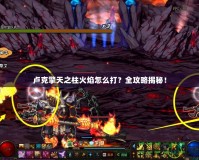 盧克擎天之柱火焰怎么打？全攻略揭秘！