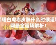 王者榮耀白虎志皮膚什么時(shí)候返場(chǎng)？全網(wǎng)最全返場(chǎng)解析！