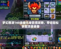 夢幻西游160裝備元身獲得攻略，帶你輕松獲取頂級裝備
