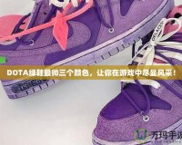 DOTA綠鞋最帥三個顏色，讓你在游戲中盡顯風采！