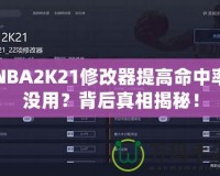 NBA2K21修改器提高命中率沒用？背后真相揭秘！