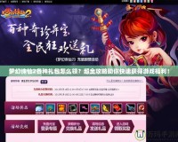 夢幻誅仙2各種禮包怎么領(lǐng)？超全攻略助你快速獲得游戲福利！