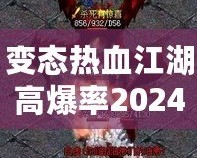 變態(tài)熱血江湖高爆率2024：重燃熱血傳奇，挑戰(zhàn)極限快感！
