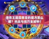洛克王國(guó)露西亞的魔方怎么解？挑戰(zhàn)與技巧全解析！