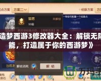 《造夢(mèng)西游3修改器大全：解鎖無限可能，打造屬于你的西游夢(mèng)》