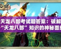 天龍八部考試題答案：破解“天龍八部”知識(shí)的神秘面紗，揭秘考試訣竅！