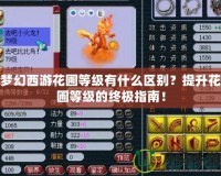 夢幻西游花圃等級有什么區(qū)別？提升花圃等級的終極指南！