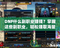 DNF什么副職業(yè)賺錢？掌握這些副職業(yè)，輕松賺取海量金幣！