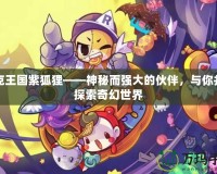 洛克王國紫狐貍——神秘而強(qiáng)大的伙伴，與你并肩探索奇幻世界