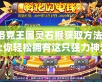 洛克王國(guó)靈石猴獲取方法：讓你輕松擁有這只強(qiáng)力神寵！