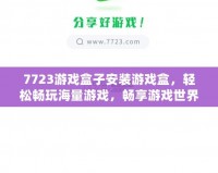 7723游戲盒子安裝游戲盒，輕松暢玩海量游戲，暢享游戲世界！