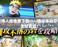 火影忍者博人傳免費下載——帶你體驗忍者世界的全新冒險！