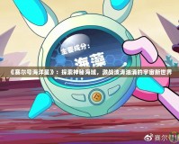 《賽爾號(hào)海洋星》：探索神秘海域，激戰(zhàn)波濤洶涌的宇宙新世界
