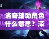 洛奇輔助角色什么意思？深入解讀游戲新玩法與角色策略