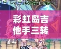 彩虹島吉他手三轉(zhuǎn)叫什么？揭秘最強(qiáng)職業(yè)轉(zhuǎn)職路線！