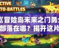 《冒險(xiǎn)島未來(lái)之門(mén)勇士部落在哪？揭開(kāi)這片神秘大陸的面紗！》