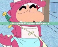 《蠟筆小新手游下載：一起玩轉(zhuǎn)快樂的童年世界！》