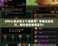 DNF心意點(diǎn)多少個(gè)滿屬性？掌握這些技巧，提升你的角色實(shí)力！