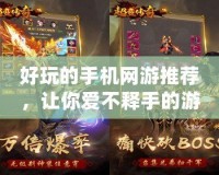 好玩的手機(jī)網(wǎng)游推薦，讓你愛不釋手的游戲世界