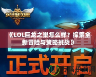 《LOL巨龍之巢怎么樣？探索全新冒險與策略挑戰(zhàn)》