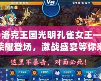 《洛克王國光明孔雀女王——榮耀登場，激戰(zhàn)盛宴等你來戰(zhàn)！》