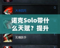 諾克Solo帶什么天賦？提升操作技巧，秒殺敵人！