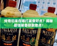 傳奇歸來在哪打裝備好點？揭秘最佳裝備獲取地點！