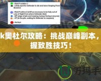wlk奧杜爾攻略：挑戰(zhàn)巔峰副本，掌握致勝技巧！