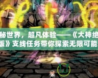 神秘世界，超凡體驗——《大神絕景版》支線任務(wù)帶你探索無限可能！