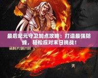 最后紀元守衛(wèi)加點攻略：打造最強防線，輕松應對末日挑戰(zhàn)！