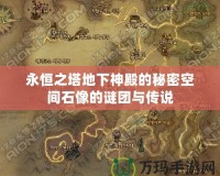 永恒之塔地下神殿的秘密空間石像的謎團(tuán)與傳說(shuō)