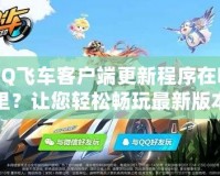 QQ飛車客戶端更新程序在哪里？讓您輕松暢玩最新版本！