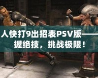 真人快打9出招表PSV版——掌握絕技，挑戰(zhàn)極限！