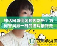 神話網(wǎng)游倒閉原因剖析：為何曾風(fēng)靡一時(shí)的游戲最終走向消亡？