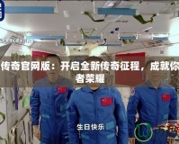 盛世傳奇官網(wǎng)版：開啟全新傳奇征程，成就你的王者榮耀