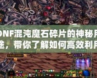 DNF混沌魔石碎片的神秘用途，帶你了解如何高效利用