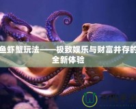魚蝦蟹玩法——極致娛樂(lè)與財(cái)富并存的全新體驗(yàn)