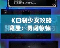 《口袋少女攻略鬼屋：勇闖驚悚迷宮，解鎖驚險(xiǎn)挑戰(zhàn)！》