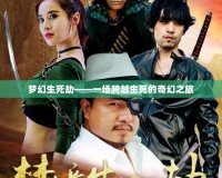 夢(mèng)幻生死劫——一場(chǎng)跨越生死的奇幻之旅